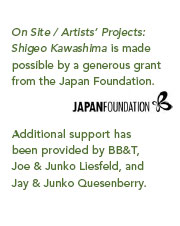 On Site Artists' Project: Shigeo Kawashima is made possible by a generous grant from the Japan Foundation.