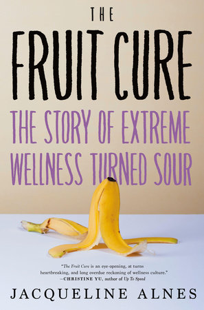 Book cover of Jacqueline Alnes The Fruit Cure: The Story of Extreme Wellness Turned Sour.